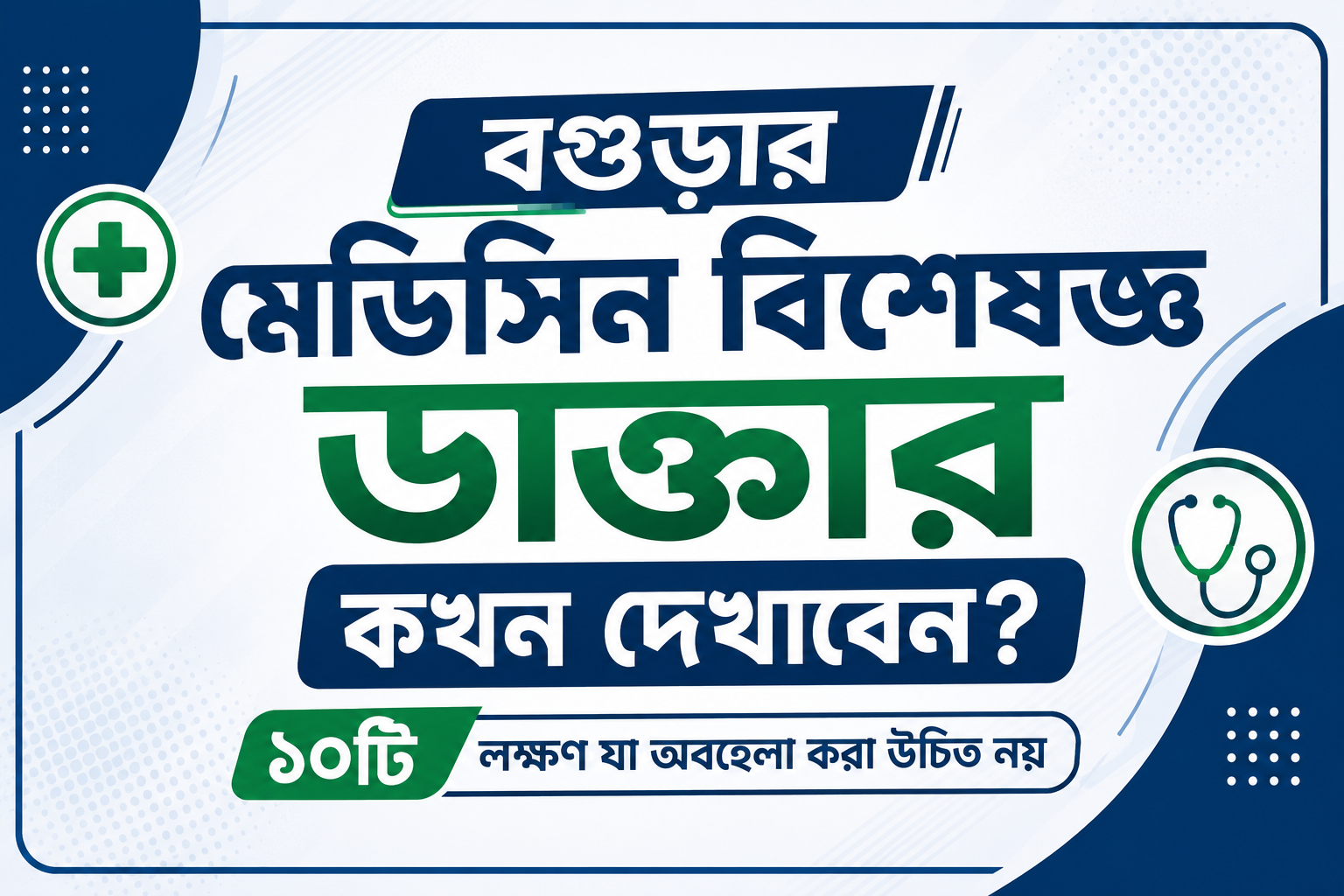 বগুড়ার মেডিসিন বিশেষজ্ঞ ডাক্তার কখন দেখাবেন? ১০টি লক্ষণ যা অবহেলা করা উচিত নয়